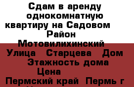 Сдам в аренду однокомнатную квартиру на Садовом.  › Район ­ Мотовилихинский › Улица ­ Старцева › Дом ­ 5 › Этажность дома ­ 9 › Цена ­ 15 000 - Пермский край, Пермь г. Недвижимость » Квартиры аренда   